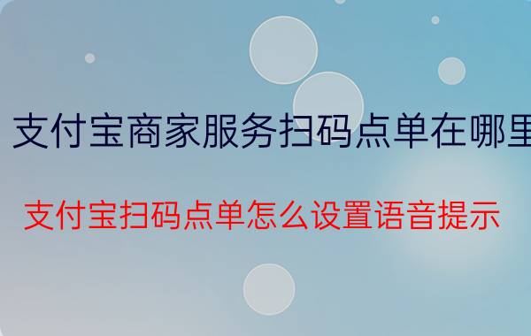 支付宝商家服务扫码点单在哪里 支付宝扫码点单怎么设置语音提示？